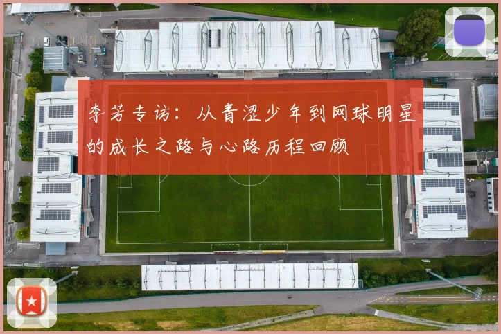 李芳专访：从青涩少年到网球明星的成长之路与心路历程回顾