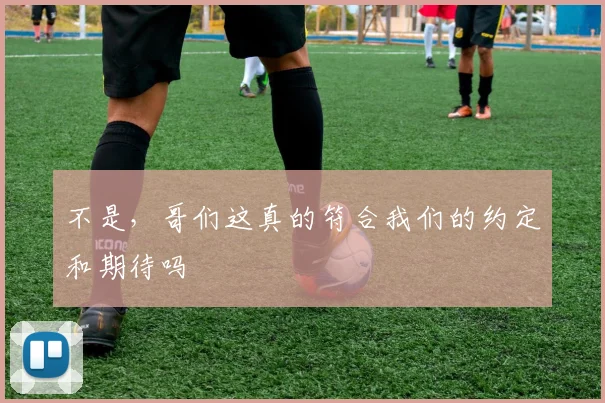 不是，哥们这真的符合我们的约定和期待吗