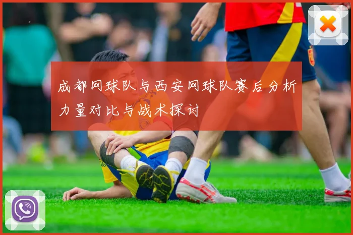 成都网球队与西安网球队赛后分析力量对比与战术探讨
