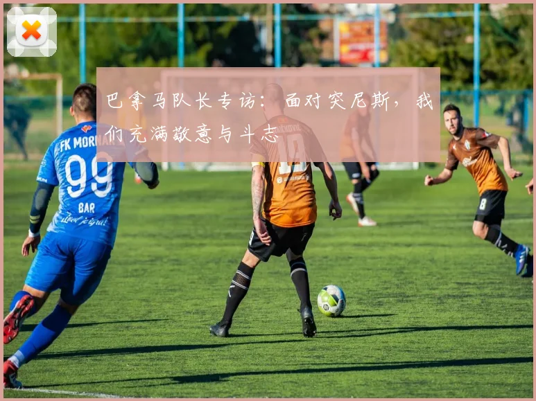 巴拿马队长专访：面对突尼斯，我们充满敬意与斗志