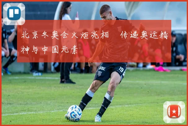 北京冬奥会火炬亮相　传递奥运精神与中国元素